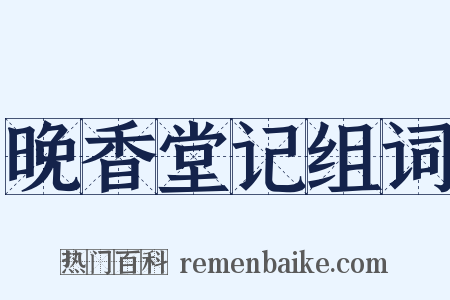 晚香堂记组词是什么意思的图片